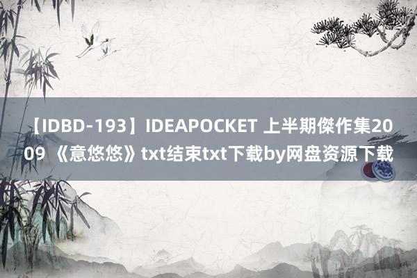 【IDBD-193】IDEAPOCKET 上半期傑作集2009 《意悠悠》txt结束txt下载by网盘资源下载