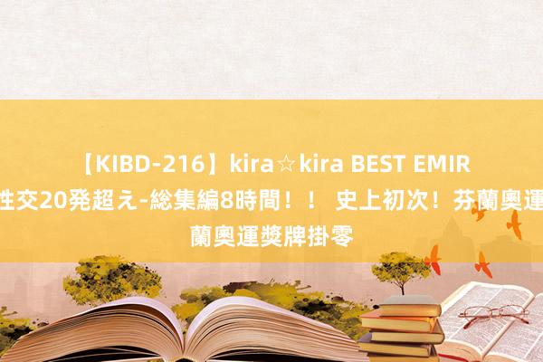 【KIBD-216】kira☆kira BEST EMIRI-中出し性交20発超え-総集編8時間！！ 史上初次！　芬蘭奧運獎牌掛零