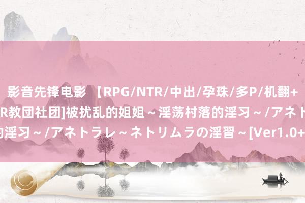 影音先锋电影 【RPG/NTR/中出/孕珠/多P/机翻+AI文本】[RJ01256651/NTR教団社团]被扰乱的姐姐～淫荡村落的淫习～/アネトラレ～ネトリムラの淫習～[Ver1.0+全CG]【PC/2.50G】