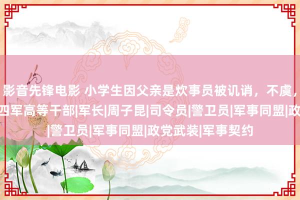 影音先锋电影 小学生因父亲是炊事员被讥诮，不虞，其父生前竟是新四军高等干部|军长|周子昆|司令员|警卫员|军事同盟|政党武装|军事契约