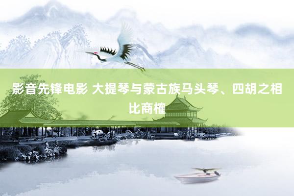 影音先锋电影 大提琴与蒙古族马头琴、四胡之相比商榷