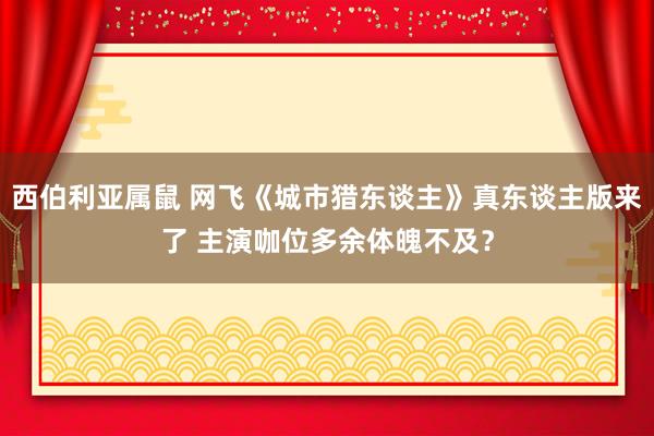 西伯利亚属鼠 网飞《城市猎东谈主》真东谈主版来了 主演咖位多余体魄不及？