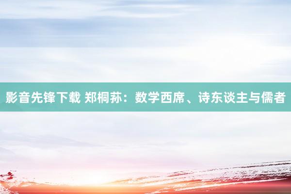 影音先锋下载 郑桐荪：数学西席、诗东谈主与儒者