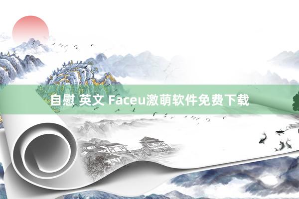 自慰 英文 Faceu激萌软件免费下载