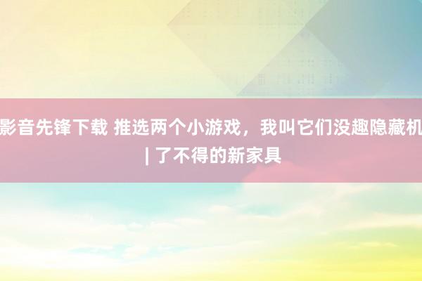 影音先锋下载 推选两个小游戏，我叫它们没趣隐藏机 | 了不得的新家具