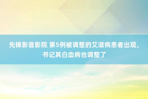 先锋影音影院 第5例被调整的艾滋病患者出现，书记其白血病也调整了