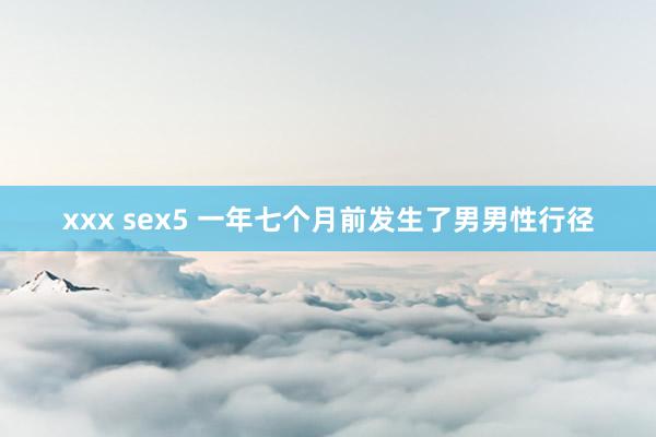 xxx sex5 一年七个月前发生了男男性行径