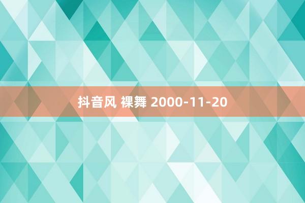 抖音风 裸舞 2000-11-20