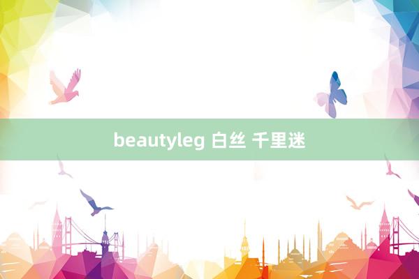 beautyleg 白丝 千里迷