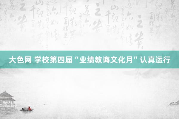 大色网 学校第四届“业绩教诲文化月”认真运行