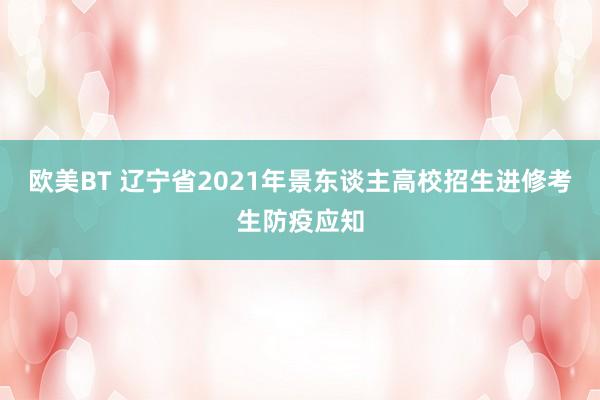 欧美BT 辽宁省2021年景东谈主高校招生进修考生防疫应知